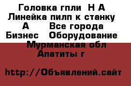 Головка гпли  Н А, Линейка пилп к станку 2А622 - Все города Бизнес » Оборудование   . Мурманская обл.,Апатиты г.